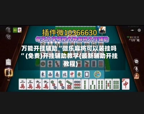 万能开挂辅助“微乐麻将可以装挂吗	”(免费)开挂辅助教学(最新辅助开挂教程)-第2张图片