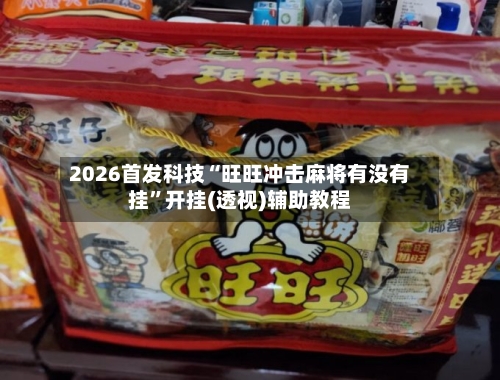 2026首发科技“旺旺冲击麻将有没有挂”开挂(透视)辅助教程-第3张图片