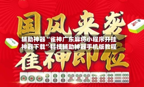 辅助神器“雀神广东麻将小程序开挂神器下载”科技辅助神器手机版教程-第1张图片