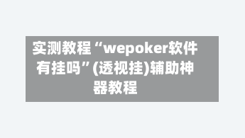 实测教程“wepoker软件有挂吗”(透视挂)辅助神器教程-第1张图片