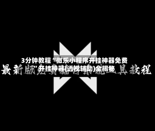 3分钟教程“微乐小程序开挂神器免费”开挂神器{透视辅助}全揭秘-第2张图片