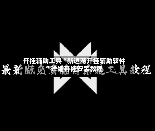 开挂辅助工具“新道游开挂辅助软件”详细开挂安装教程-第1张图片