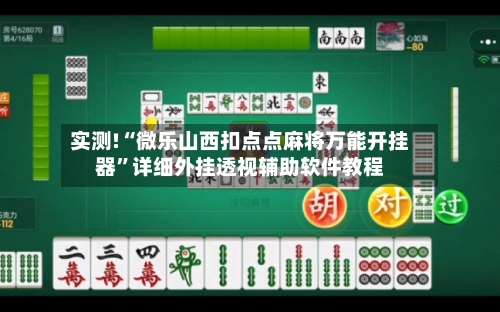 实测!“微乐山西扣点点麻将万能开挂器”详细外挂透视辅助软件教程-第1张图片