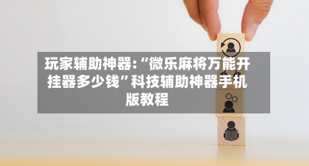 玩家辅助神器:“微乐麻将万能开挂器多少钱”科技辅助神器手机版教程-第1张图片