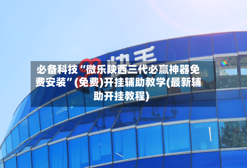 必备科技“微乐陕西三代必赢神器免费安装	”(免费)开挂辅助教学(最新辅助开挂教程)-第2张图片