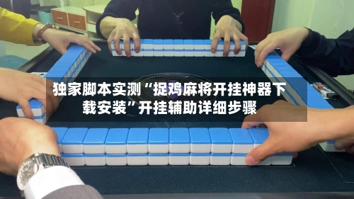 独家脚本实测“捉鸡麻将开挂神器下载安装	”开挂辅助详细步骤-第2张图片