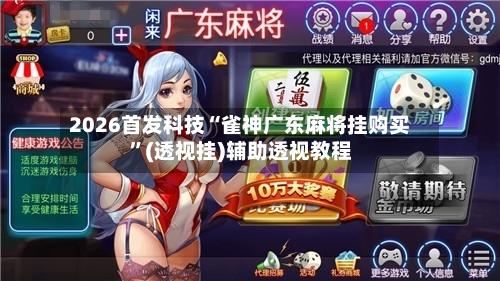 2026首发科技“雀神广东麻将挂购买	”(透视挂)辅助透视教程-第2张图片