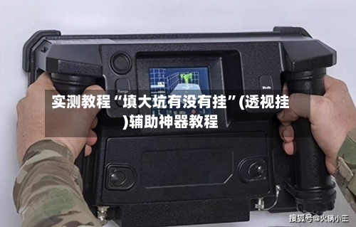 实测教程“填大坑有没有挂”(透视挂)辅助神器教程-第1张图片