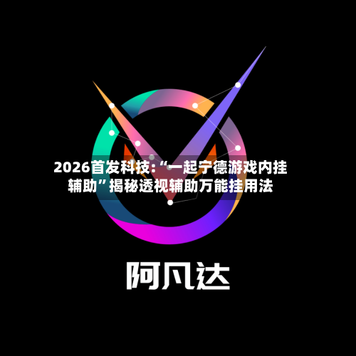 2026首发科技:“一起宁德游戏内挂辅助	”揭秘透视辅助万能挂用法-第2张图片