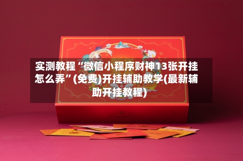 实测教程“微信小程序财神13张开挂怎么弄”(免费)开挂辅助教学(最新辅助开挂教程)-第2张图片