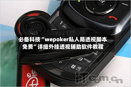 必备科技“wepoker私人局透视脚本免费	”详细外挂透视辅助软件教程-第1张图片