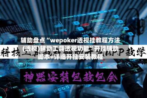 辅助盘点“wepoker透视挂教程方法(透视)辅助工具透视功能	”开挂辅助脚本+详细开挂安装教程-第1张图片