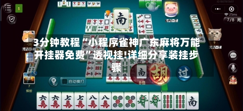3分钟教程“小程序雀神广东麻将万能开挂器免费	”透视挂!详细分享装挂步骤-第1张图片