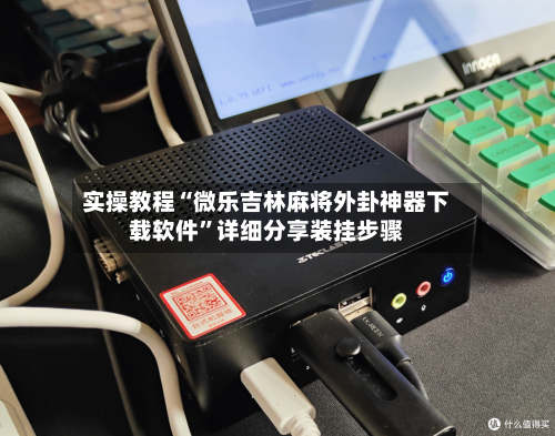实操教程“微乐吉林麻将外卦神器下载软件	”详细分享装挂步骤-第1张图片