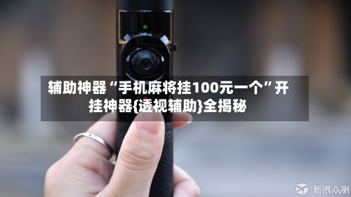 辅助神器“手机麻将挂100元一个	”开挂神器{透视辅助}全揭秘-第1张图片