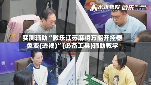 实测辅助“微乐江苏麻将万能开挂器免费(透视)	”(必备工具)辅助教学-第1张图片