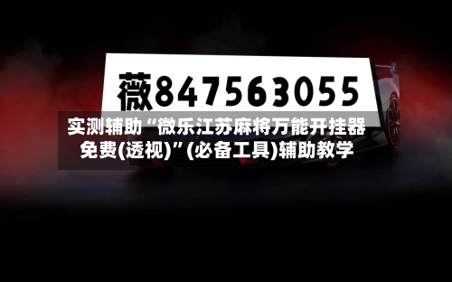 实测辅助“微乐江苏麻将万能开挂器免费(透视)”(必备工具)辅助教学-第2张图片