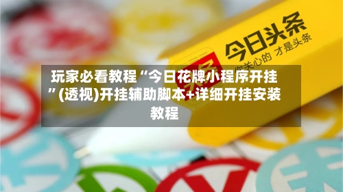 玩家必看教程“今日花牌小程序开挂”(透视)开挂辅助脚本+详细开挂安装教程-第1张图片