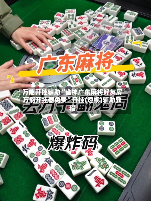 万能开挂辅助“雀神广东麻将好友房万能开挂器免费	”开挂(透视)辅助教程-第1张图片