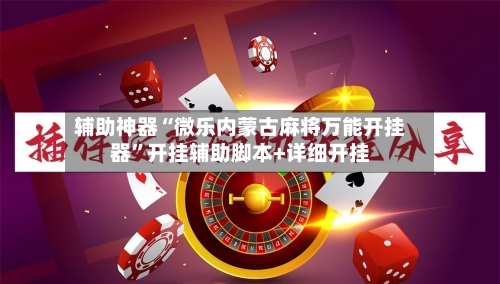 辅助神器“微乐内蒙古麻将万能开挂器	”开挂辅助脚本+详细开挂-第1张图片