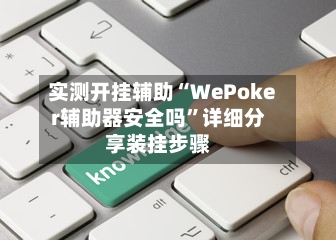 实测开挂辅助“WePoker辅助器安全吗	”详细分享装挂步骤-第1张图片