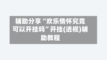 辅助分享“欢乐情怀究竟可以开挂吗	”开挂(透视)辅助教程-第2张图片