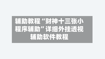辅助教程“财神十三张小程序辅助”详细外挂透视辅助软件教程-第1张图片