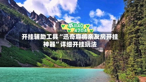 开挂辅助工具“迅奇麻将亲友房开挂神器”详细开挂玩法-第1张图片