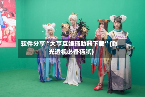 软件分享“大亨互娱辅助器下载”(曝光透视必备猫腻)-第1张图片