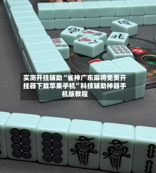 实测开挂辅助“雀神广东麻将免费开挂器下载苹果手机”科技辅助神器手机版教程-第1张图片