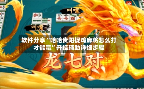 软件分享“哈哈贵阳捉鸡麻将怎么打才能赢	”开挂辅助详细步骤-第2张图片
