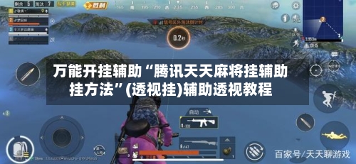 万能开挂辅助“腾讯天天麻将挂辅助挂方法”(透视挂)辅助透视教程-第3张图片