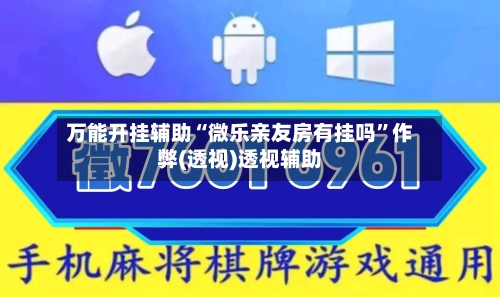 万能开挂辅助“微乐亲友房有挂吗”作弊(透视)透视辅助-第1张图片