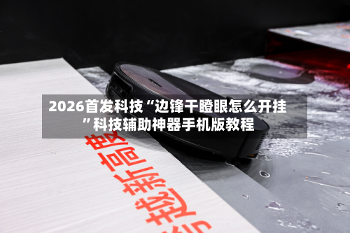 2026首发科技“边锋干瞪眼怎么开挂”科技辅助神器手机版教程-第1张图片
