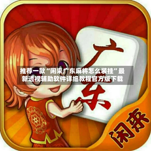 推荐一款“闲来广东麻将怎么装挂	”最新透视辅助软件详细教程官方版下载-第3张图片
