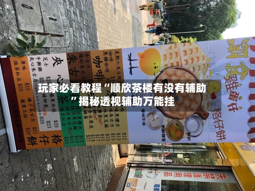 玩家必看教程“顺欣茶楼有没有辅助”揭秘透视辅助万能挂-第1张图片