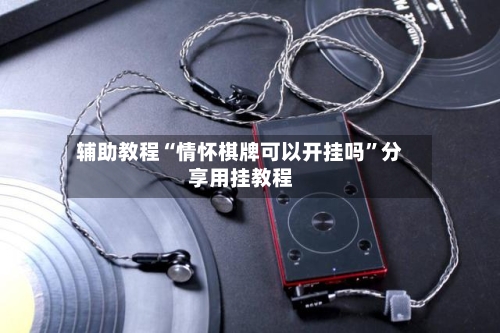 辅助教程“情怀棋牌可以开挂吗”分享用挂教程-第1张图片