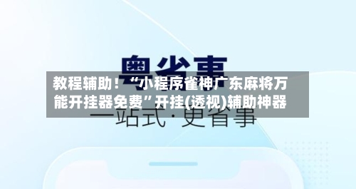 教程辅助！“小程序雀神广东麻将万能开挂器免费	”开挂(透视)辅助神器-第2张图片