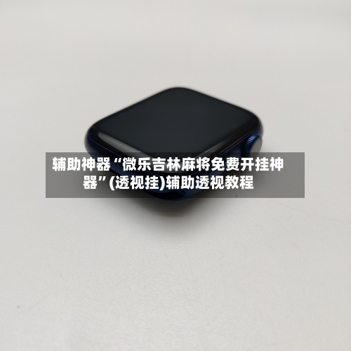 辅助神器“微乐吉林麻将免费开挂神器	”(透视挂)辅助透视教程-第1张图片