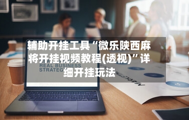 辅助开挂工具“微乐陕西麻将开挂视频教程(透视)”详细开挂玩法-第1张图片