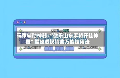 玩家辅助神器:“微乐山东麻将开挂神器”揭秘透视辅助万能挂用法-第3张图片