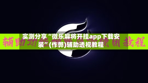 实测分享“微乐麻将开挂app下载安装”(作弊)辅助透视教程-第1张图片