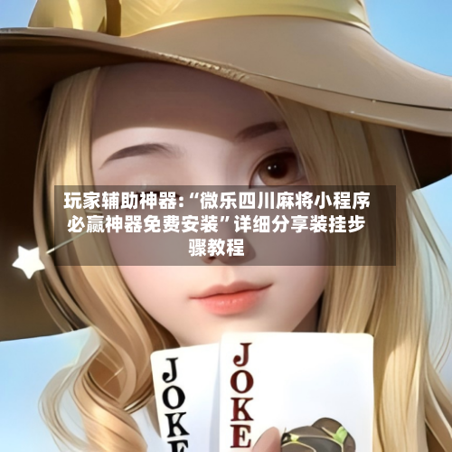 玩家辅助神器:“微乐四川麻将小程序必赢神器免费安装”详细分享装挂步骤教程-第2张图片
