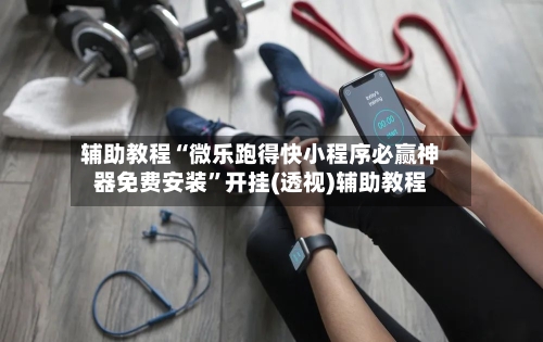 辅助教程“微乐跑得快小程序必赢神器免费安装”开挂(透视)辅助教程-第1张图片