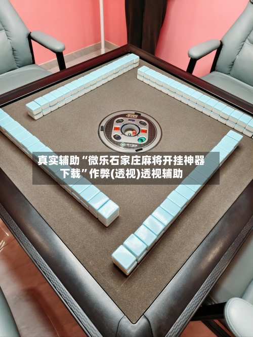 真实辅助“微乐石家庄麻将开挂神器下载	”作弊(透视)透视辅助-第1张图片
