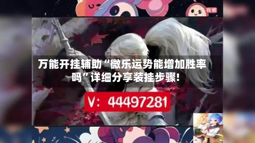 万能开挂辅助“微乐运势能增加胜率吗”详细分享装挂步骤!-第1张图片