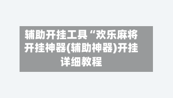 辅助开挂工具“欢乐麻将开挂神器(辅助神器)开挂详细教程-第1张图片