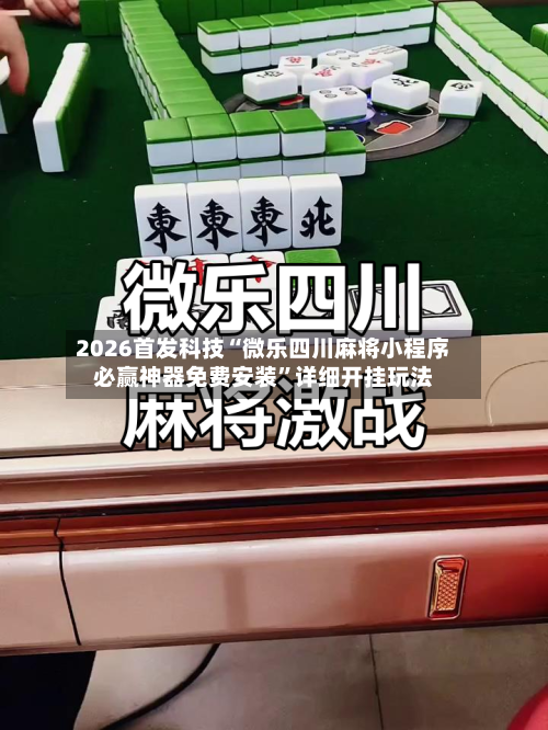 2026首发科技“微乐四川麻将小程序必赢神器免费安装”详细开挂玩法-第1张图片