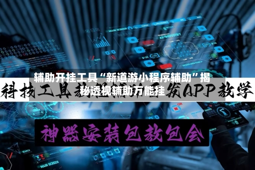 辅助开挂工具“新道游小程序辅助	”揭秘透视辅助万能挂-第3张图片