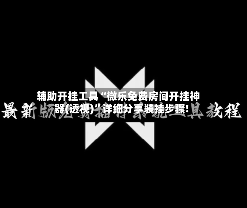 辅助开挂工具“微乐免费房间开挂神器(透视)	”详细分享装挂步骤!-第1张图片